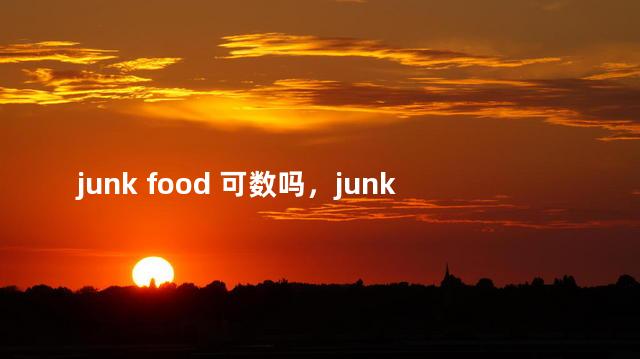 junk food 可数吗，junk food是单数还是复数